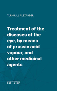 Treatment of the diseases of the eye, by means of prussic acid vapour, and other medicinal agents - Alexander Turnbull - ebook
