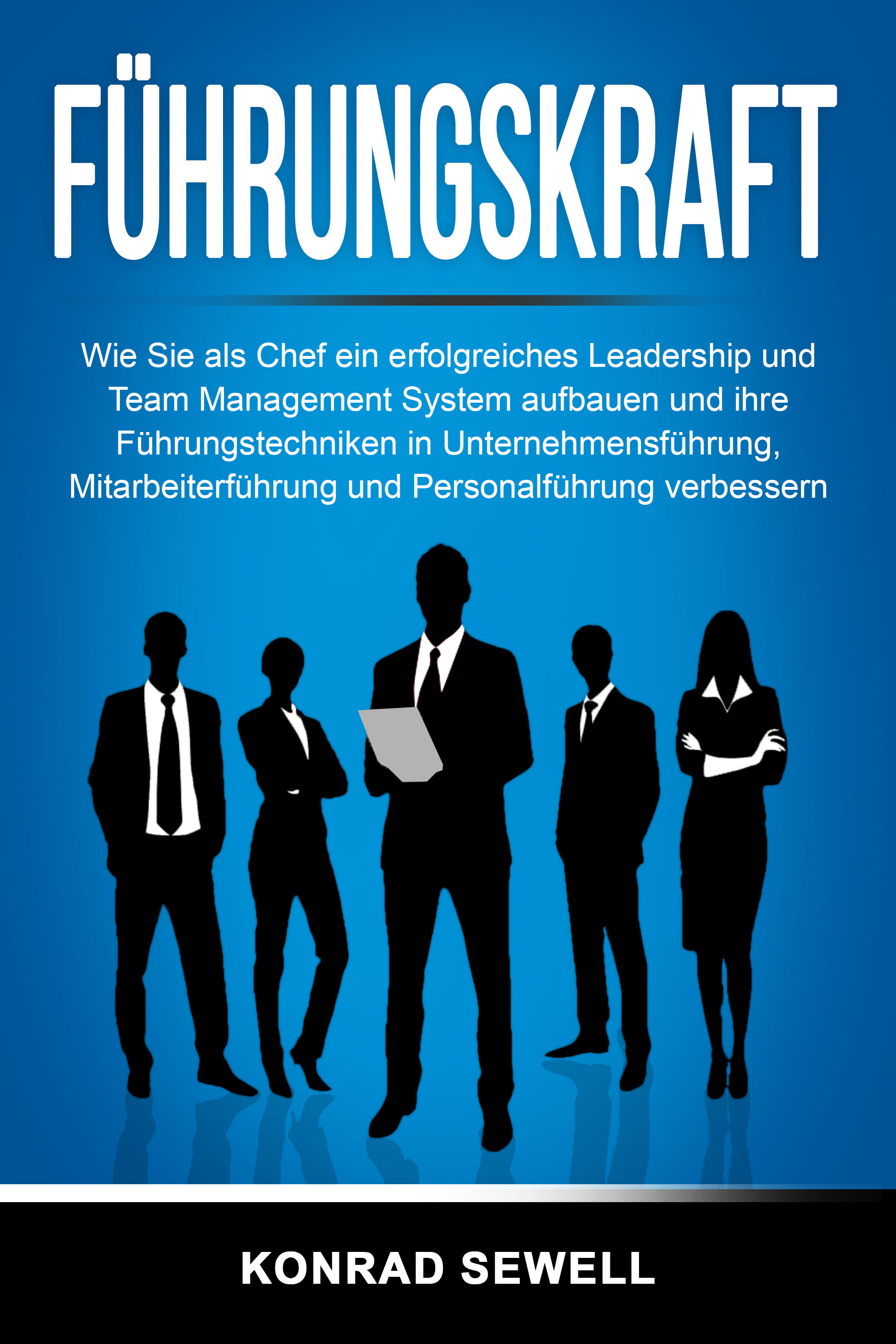 Führungskraft: Wie Sie als Chef ein erfolgreiches Leadership und Team Management System aufbauen und ihre Führungstechniken in Unternehmensführung,...