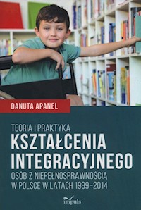 Teoria i praktyka kształcenia integracyjnego osób z niepełnosprawnością w Polsce w latach 1989-2014 - Apanel Danuta - książka