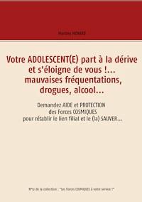 Votre adolescent(e) part à la dérive et s'éloigne de vous !... mauvaises fréquentations, drogues, alcool... - Martine Ménard - ebook