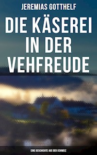 Die Käserei in der Vehfreude: Eine Geschichte Aus Der Schweiz - Jérémias Gotthelf, Gotthelf Jeremias - ebook