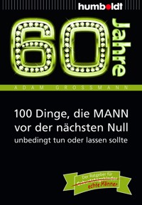 60 Jahre: 100 Dinge, die MANN vor der nächsten Null unbedingt tun oder lassen sollte - Adam Großmann - ebook