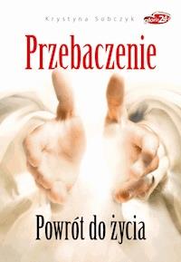 Przebaczenie. Powrót do życia - Krystyna Sobczyk - ebook