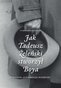 Jak Tadeusz Żeleński stworzył Boya Strategie, autokreacje, wizerunki - Niedźwiedź Dominika - książka