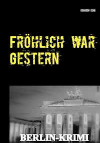 Fröhlich war Gestern, Berlin-Krimi - Eduardo Esmi - ebook