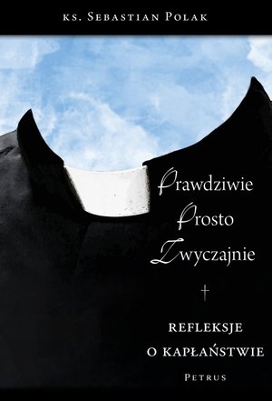 Prawdziwie, prosto, zwyczajnie. Refleksje o kapłaństwie - Ks. Sebastian Polak SDS - książka