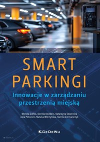 SMART PARKINGI. Innowacje w zarządzaniu przestrzenią miejską - Monika Ziółko, Dorota Dziedzic, Katarzyna Szczecina, Julia Potoniec, Natalia Wilczyńska, Kamila Ziem - książka