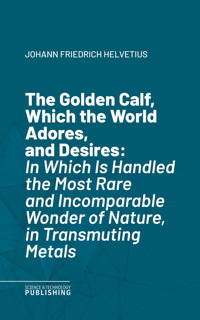 The Golden Calf, Which the World Adores, and Desires - Johann Friedrich Helvetius - ebook