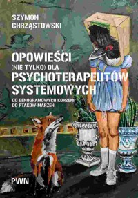 Opowieści (nie tylko) dla psychoterapeutów systemowych. Od genogramowych korzeni do ptaków-marzeń - Szymon Chrząstowski - książka