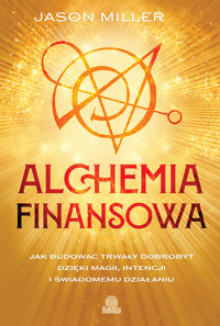 Alchemia finansowa. Jak budować trwały dobrobyt dzięki magii, intencji i świadomemu działaniu - Jason Miller - ebook