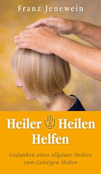 Heiler - Heilen - Helfen - Franz Jenewein - ebook