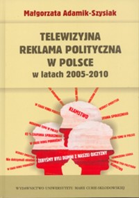 Telewizyjna reklama polityczna w Polsce w latach 2005-2010 - Adamik-Szysiak Małgorzata - książka