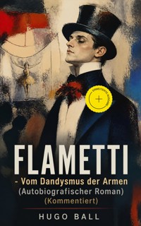 FLAMETTI - Vom Dandysmus der Armen (Autobiografischer Roman) (Kommentiert) - Hugo Ball - ebook