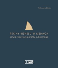 Rekiny biznesu w mediach. Sztuka tworzenia profilu publicznego - Aleksandra Ślifirska - książka