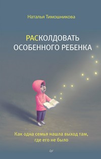 РАСколдовать особенного ребенка. Как одна семья нашла выход там, где его не было - Наталья Тимошникова - ebook