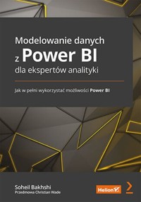 Modelowanie danych z Power BI dla ekspertów analityki. Jak w pełni wykorzystać możliwości Power BI - Bakhshi Soheil, Wade Christian - książka