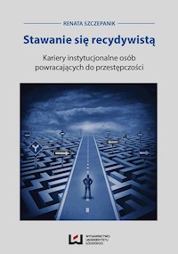 Stawanie się recydywistą Kariery instytucjonalne osób powracających do przestępczości - Renata Szczepanik - książka