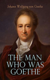 The Man Who Was Goethe: Memoirs, Letters & Essays - Johann Wolfgang von Goethe - ebook