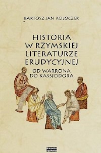 Historia w rzymskiej literaturze erudycyjnej od Warrona do Kasjodora - Kołoczek Bartosz - książka