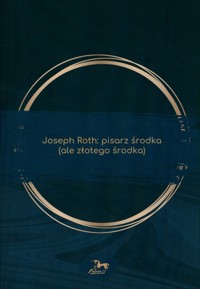 Joseph Roth: pisarz środka (ale złotego środka) -  - książka