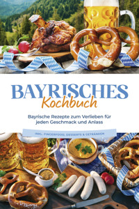 Bayrisches Kochbuch: Bayrische Rezepte zum Verlieben für jeden Geschmack und Anlass - inkl. Fingerfood, Desserts & Getränken - Bernd Huber - ebook