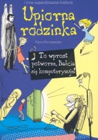 Upiorna rodzinka. To wprost potworne, Babcia się komputeryzuje! - Klara Maciejewska - ebook
