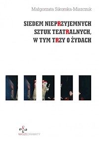 Siedem nieprzyjemnych sztuk teatralnych, w tym trzy o Żydach - Małgorzata Sikorska-Miszczuk - ebook + książka