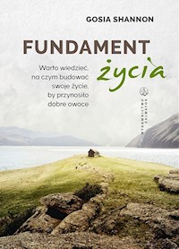 Fundament życia.Warto wiedzieć, na czym budować swojeżycie, by przynosiło dobre owoce - Gosia Shannon - ebook