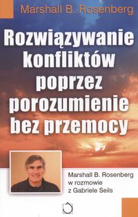 Rozwiązywanie konfliktów poprzez porozumienie bez przemocy - Rosenberg Marshall B. - książka
