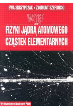 Wstęp do fizyki jądra atomowego cząstek elementarnych. Wykłady - Skrzypczak Ewa, Szefliński Zygmunt - książka