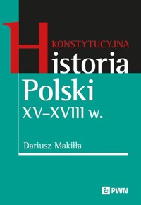 Konstytucyjna historia Polski XV–XVIII w. - Dariusz Makiłła - książka