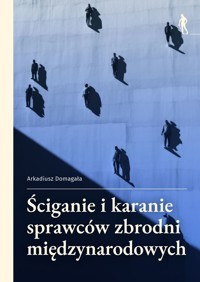 Ściganie i karanie sprawców zbrodni międzynarodowych - Arkadiusz Domagała - książka