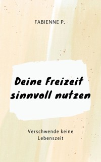 Deine Freizeit sinnvoll nutzen - Fabienne P. - ebook