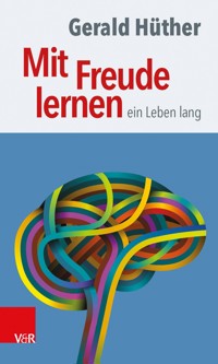Mit Freude lernen – ein Leben lang - Gerald Hüther - ebook