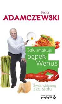 Jak smakuje pępek Wenus. Świat widziany zza stołu - Piotr Adamczewski - książka