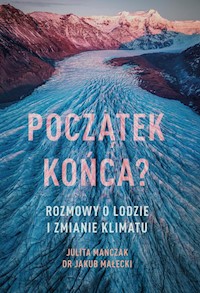Początek końca? Rozmowy o lodzie i zmianie klimatu - Mańczak Julita, Małecki Jakub - książka