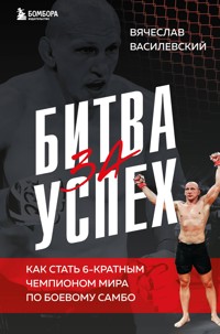 Битва за успех. Как стать 6кратным чемпионом мира по боевому самбо - Вячеслав Василевский - ebook