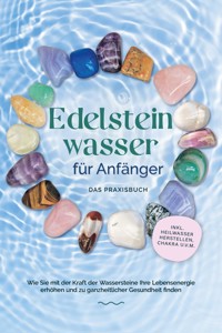 Edelsteinwasser für Anfänger - Das Praxisbuch: Wie Sie mit der Kraft der Wassersteine Ihre Lebensenergie erhöhen und zu ganzheitlicher Gesundheit finden | inkl. Heilwasser herstellen, Chakra u.v.m. - Lorena Bachmann - ebook