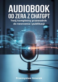 Audiobook od zeraz z ChatGPT: Twój kompletny przewodnik do tworzenia i publikacji - Przemysław Gmerek - ebook