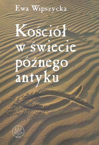 Kościół w świecie późnego antyku - Wipszycka Ewa - książka