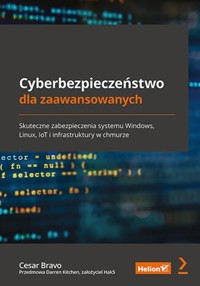 Cyberbezpieczeństwo dla zaawansowanych. Skuteczne zabezpieczenia systemu Windows, Linux, IoT i infrastruktury w chmurze - Bravo Cesar - książka