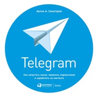 Telegram: Как запустить канал, привлечь подписчиков и заработать на контенте - Артем Сенаторов - ebook