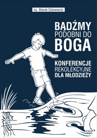 BĄDŹMY PODOBNI DO BOGA! Konferencje rekolekcyjne dla młodzieży - ks. Marek Dziewiecki - ebook