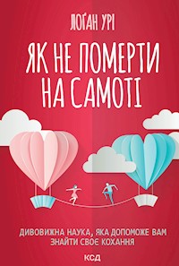 Як не померти на самоті. Дивовижна наука, яка допоможе вам знайти своє кохання - Лоґан Урі - ebook