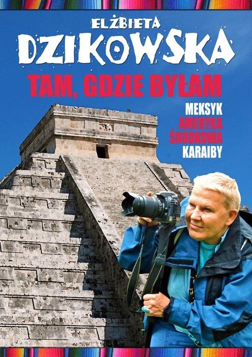 Tam, gdzie byłam. Meksyk, Ameryka Środkowa... w.2 - Elżbieta Dzikowska - książka
