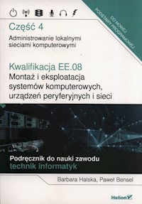 Kwalifikacja EE.08. Montaż i eksploatacja systemów komputerowych, urządzeń peryferyjnych i sieci. Część 4. Administrowanie lokalnymi sieciami komputerowymi. Podręcznik do nauki zawodu technik informatyk - Halska Barbara, Bensel Paweł - książka