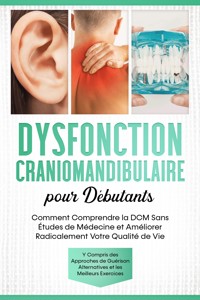 Dysfonction Craniomandibulaire pour Débutants : Comment Comprendre la DCM Sans Études de Médecine et Améliorer Radicalement Votre Qualité de Vie – Y Compris des Approches de Guérison Alternatives et les Meilleurs Exercices - Christian Prawitz - ebook