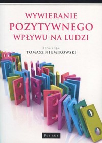 Wywieranie pozytywnego wpływu na ludzi - Tomasz Niemirowski (red.) - książka