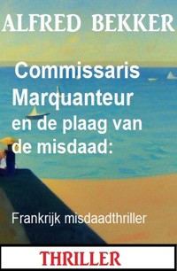 Commissaris Marquanteur en de plaag van de misdaad: Frankrijk misdaadthriller - Alfred Bekker - ebook