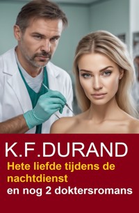Hete liefde tijdens de nachtdienst en nog 2 doktersromans - K. F. Durand - ebook